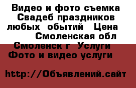 Видео и фото съемка Свадеб,праздников любых cобытий › Цена ­ 1 500 - Смоленская обл., Смоленск г. Услуги » Фото и видео услуги   